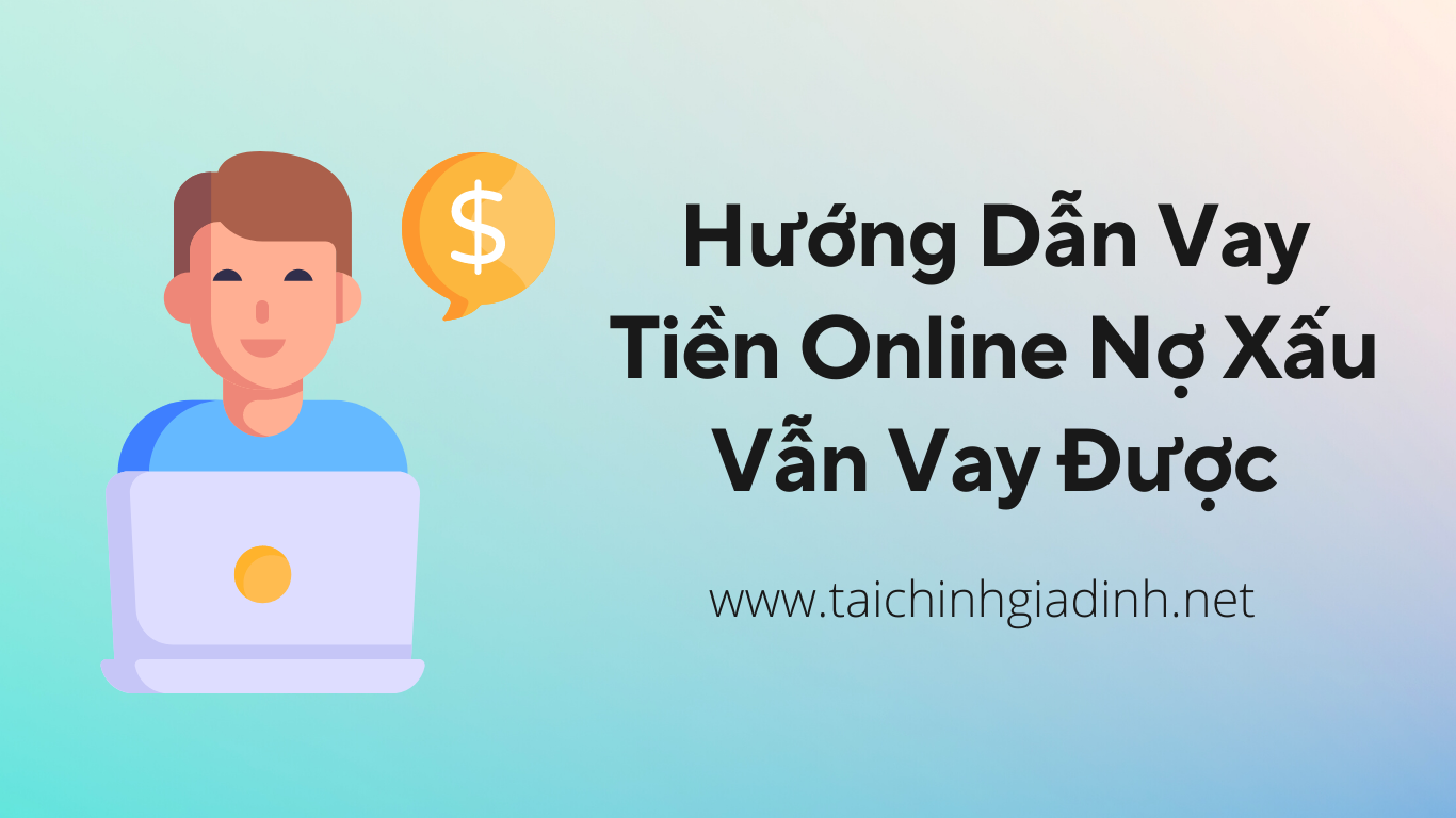 Hướng Dẫn Vay Tiền Online Nợ Xấu Vẫn Vay Được