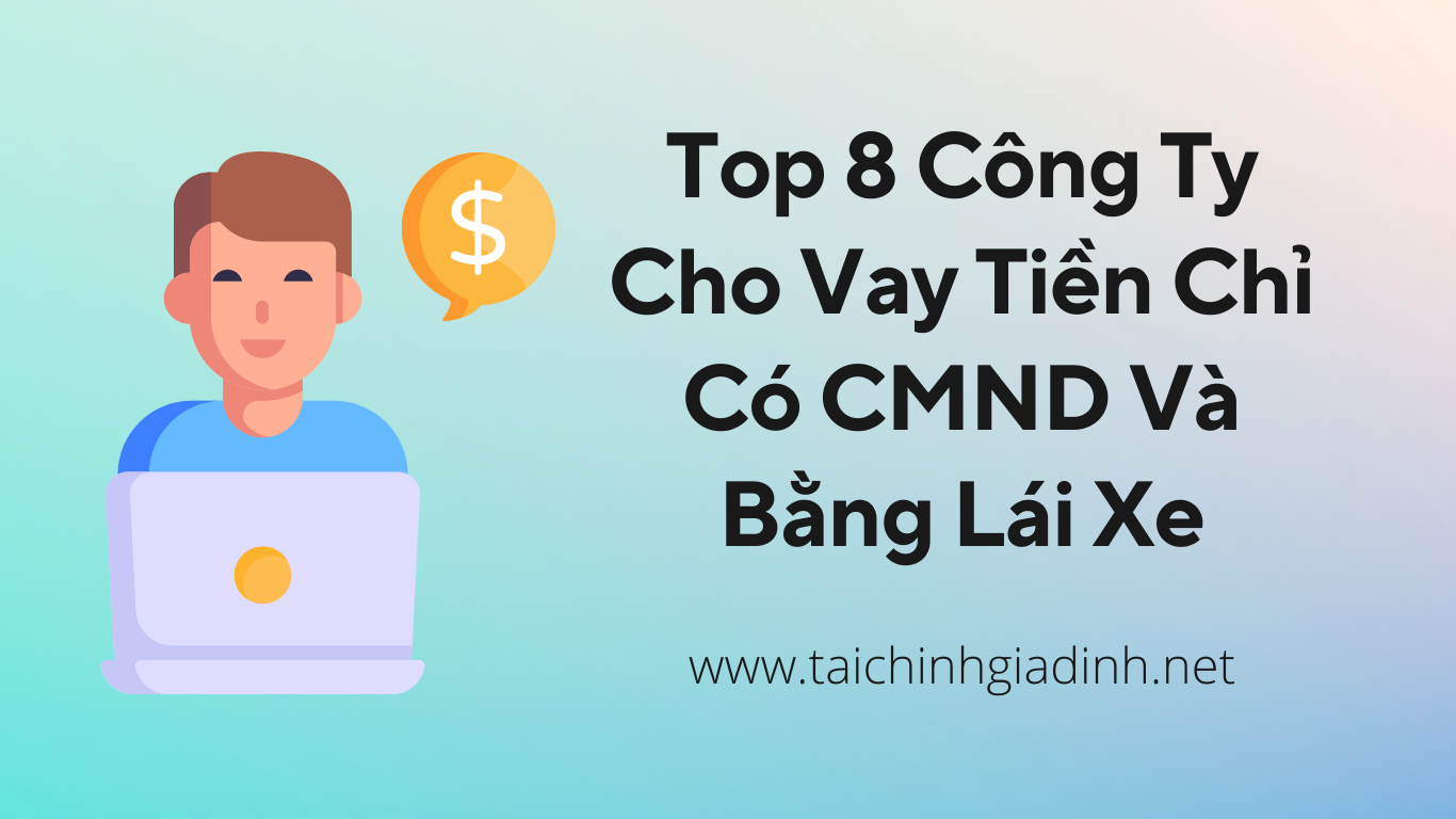 Top 8 Công Ty Cho Vay Tiền Chỉ Có CMND Và Bằng Lái Xe